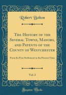 The History of the Several Towns, Manors, and Patents of the County of Westchester, Vol. 2: From Its First Settlement to the Present Time (Classic Reprint)