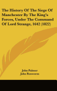 The History Of The Siege Of Manchester By The King's Forces, Under The Command Of Lord Strange, 1642 (1822)