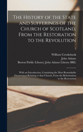 The History of the State and Sufferings of the Church of Scotland, From the Restoration to the Revolution: With an Introduction, Containing the Most Remarkable Occurrences Relating to That Church, From the Reformation to the Restoration; 1