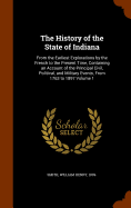 The History of the State of Indiana: From the Earliest Explorations by the French to the Present Time, Containing an Account of the Principal Civil, Political, and Military Events, From 1763 to 1897 Volume 1