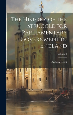 The History of the Struggle for Parliamentary Government in England; Volume 1 - Bisset, Andrew