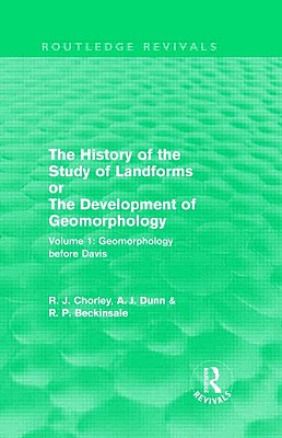 The History of the Study of Landforms: Volume 1 - Geomorphology Before Davis (Routledge Revivals): Or the Development of Geomorphology - Chorley, Richard J, and Dunn, Antony J, and Beckinsale, Robert P