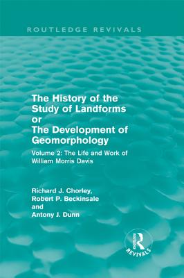 The History of the Study of Landforms Volume 2 (Routledge Revivals): The Life and Work of William Morris Davis - Beckinsale, R P, and Chorley, Mrs R J M, and Chorley, R J