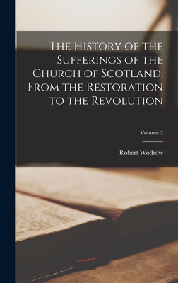 The History of the Sufferings of the Church of Scotland, From the Restoration to the Revolution; Volume 2 - Wodrow, Robert