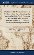 The History of the Swedish Countess of G*. In two Parts. Part I. Consisting of a Narrative of her Life, Part II. Containing an Account of the Sufferings of the Count, her Husband, By C. F. Gellert, Translated From the Original German