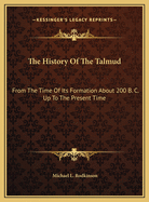 The History of the Talmud: From the Time of Its Formation about 200 B. C. Up to the Present Time