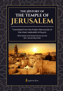 The History of the Temple of Jerusalem: Translated from the Arabic Manuscript of the Imam Jalaluddin Al Suyuti