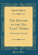 The History of the Ten Lost Tribes: Anglo-Israelism Examined (Classic Reprint)