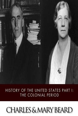 The History of the United States Part I: The Colonial Period - Beard, Charles, and Beard, Mary