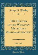 The History of the Wesleyan Methodist Missionary Society, Vol. 1 of 5 (Classic Reprint)