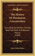 The History of Thurlaston, Leicestershire, Including Normanton Turville, New Hall Park, and Bassett House: Collected from Various Sources, and Written in Narrative Form