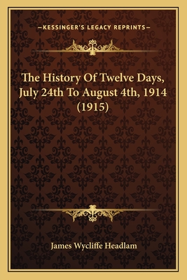 The History of Twelve Days, July 24th to August 4th, 1914 (1915) - Headlam, James Wycliffe