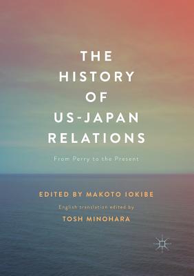 The History of US-Japan Relations: From Perry to the Present - Iokibe, Makoto (Editor), and Minohara, Tosh (Editor)