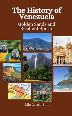 The History of Venezuela: Golden Sands and Resilient Spirits - Hansen, Einar Felix, and Garcia-Son, Mia