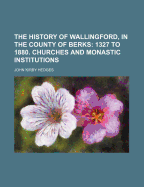 The History of Wallingford, in the County of Berks: 1327 to 1880. Churches and Monastic Institutions