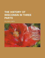 The History of Wisconsin in Three Parts
