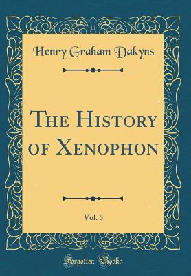 The History of Xenophon, Vol. 5 (Classic Reprint) - Dakyns, Henry Graham