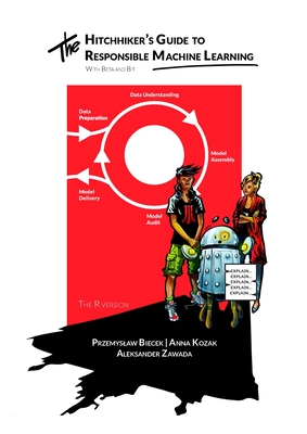 The Hitchhiker's Guide to Responsible Machine Learning: Interpretable and eXplainable Artificial Intelligence with examples in R - Biecek, Przemyslaw, and Kozak, Anna