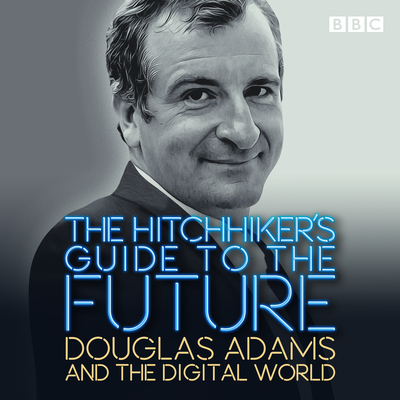 The Hitchhiker's Guide to the Future: Douglas Adams and the digital world - Adams, Douglas (Read by), and Benn, Mitch (Read by)