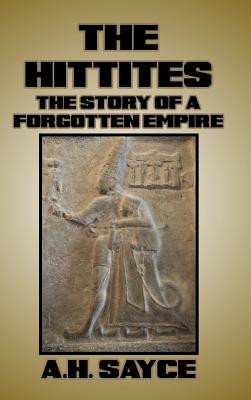 The Hittites: The Story of a Forgotten Empire - Sayce, A H