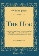 The Hog: The Treatment of the Breeds, Management, Feeding, and Medical Treatment of Swine, with Directions for Salting Pork and Curing Bacon and Hams (Classic Reprint)