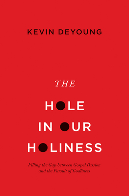 The Hole in Our Holiness: Filling the Gap Between Gospel Passion and the Pursuit of Godliness (Paperback Edition) - DeYoung, Kevin