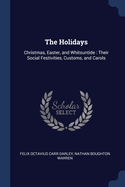 The Holidays: Christmas, Easter, and Whitsuntide: Their Social Festivities, Customs, and Carols