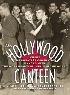 The Hollywood Canteen: Where the Greatest Generation Danced with the Most Beautiful Girls in the World (Hardback) - Mitchell, Lisa, and Torrence, Bruce