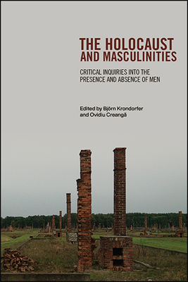 The Holocaust and Masculinities: Critical Inquiries into the Presence and Absence of Men - Krondorfer, Bjrn (Editor), and Creang , Ovidiu (Editor)