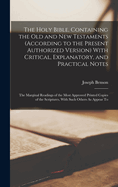 The Holy Bible, Containing the Old and New Testaments (According to the Present Authorized Version) With Critical, Explanatory, and Practical Notes: The Marginal Readings of the Most Approved Printed Copies of the Scriptures, With Such Others As Appear To