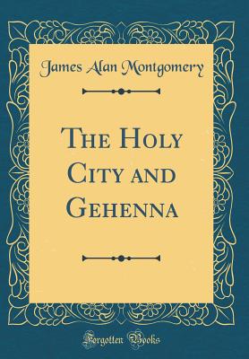 The Holy City and Gehenna (Classic Reprint) - Montgomery, James Alan