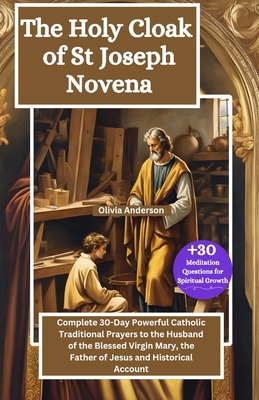 The Holy Cloak of St Joseph Novena: Complete 30-Day Powerful Catholic Traditional Prayers to the Husband of the Blessed Virgin Mary, the Father of Jesus and Historical Account - Anderson, Olivia