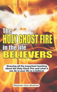 The Holy Ghost Fire in the Life of Believers: Knowing all the important teaching about the Holy Ghost fire and what it can do in your life as a believer