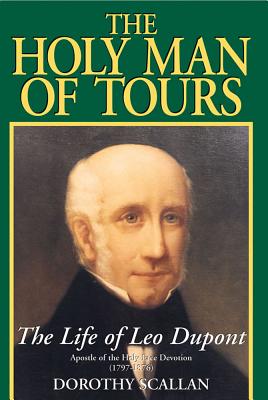 The Holy Man of Tours: The Life of Leo DuPont (1797-1876), Apostle of the Holy Face Devotion - Scallan, Dorothy