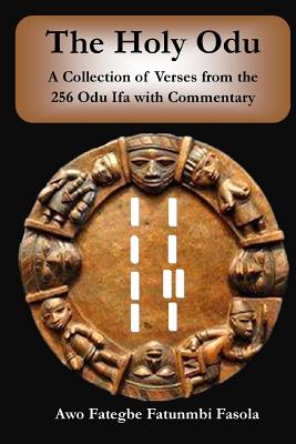 The Holy Odu: A Collection of verses from the 256 Ifa Odu with Commentary - Fasola, Fategbe Fatunmbi