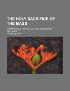 The Holy Sacrifice of the Mass; Dogmatically, Liturgically and Ascetically Explained