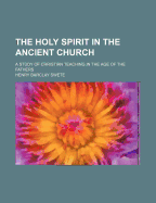 The Holy Spirit in the Ancient Church; A Study of Christian Teaching in the Age of the Fathers
