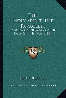 The Holy Spirit, The Paraclete: A Study Of The Work Of The Holy Spirit In Man (1894) - Robson, John