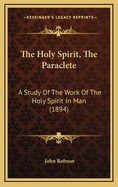 The Holy Spirit, the Paraclete: A Study of the Work of the Holy Spirit in Man (1894)