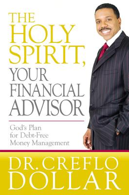 The Holy Spirit, Your Financial Advisor: God's Plan for Debt-Free Money Management - Dollar, Creflo, Dr.