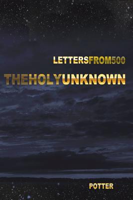 The Holy Unknown: Letters from 500 Seven - Bright, Stefan (Editor), and Potter, Robert Lee