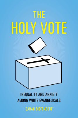 The Holy Vote: Inequality and Anxiety Among White Evangelicals - Diefendorf, Sarah