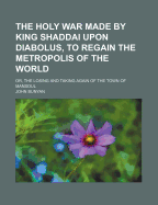 The Holy War Made by King Shaddai Upon Diabolus, to Regain the Metropolis of the World: Or the Losing and Taking Again of the Town of Mansoul (Classic Reprint)