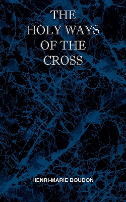 The Holy Ways of the Cross or A Short Treatise on the Various Trials and Afflictions, Interior and Exterior to Which the Spiritual Life is Subject - Boudon, Henri Marie, and Waller, Melvin H (Editor)