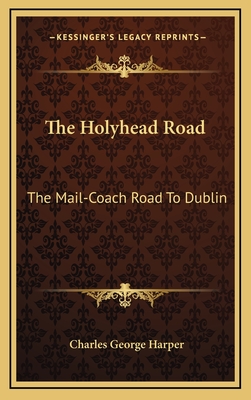 The Holyhead Road: The Mail-Coach Road to Dublin - Harper, Charles George