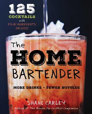 The Home Bartender: 125 Cocktails Made with Four Ingredients or Less - Carley, Shane