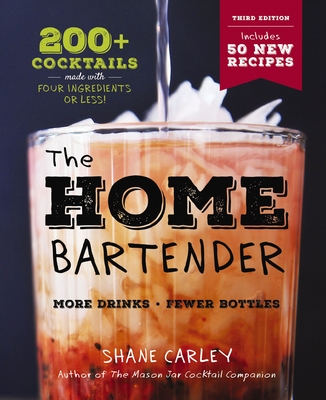The Home Bartender: The Third Edition: 200+ Cocktails Made with Four Ingredients or Less - Carley, Shane