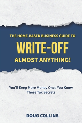 The Home-Based Business Guide to Write-Off Almost Anything: You'll Keep More Money Once You Know These Tax Secrets - Collins, Doug