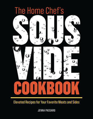 The Home Chef's Sous Vide Cookbook: Elevated Recipes for Your Favorite Meats and Sides - Passaro, Jenna