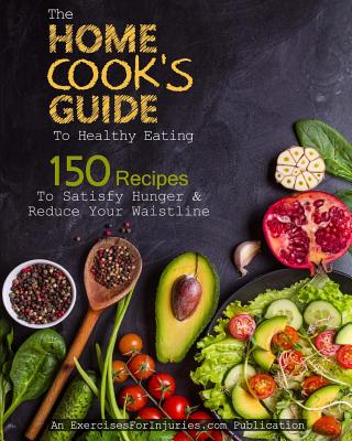 The Home Cook's Guide to Healthy Eating: 150 Recipes to Satisfy Your Hunger & Reduce Your Waistline - Kaselj, Rick